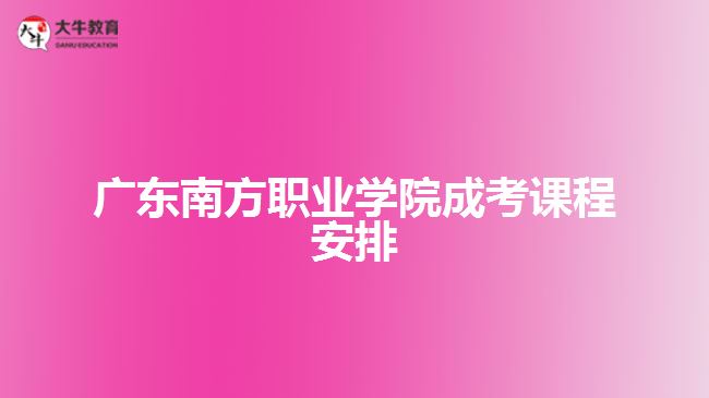 广东南方职业学院成考课程安排