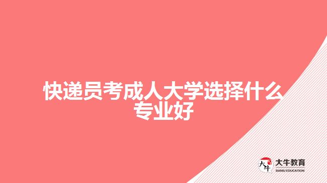 快递员考成人大学选择什么专业好
