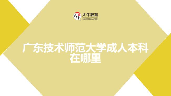 广东技术师范大学成人本科在哪里