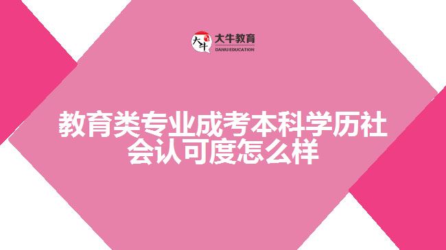 教育类专业成考本科学历社会认可度怎么样