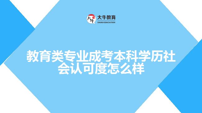 教育类专业成考本科学历社会认可度怎么样