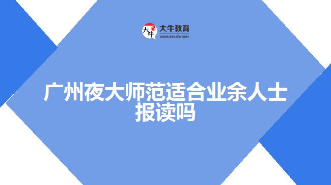 广州夜大师范适合业余人士报读吗