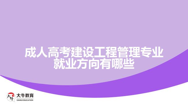 成人高考建设工程管理专业就业方向有哪些