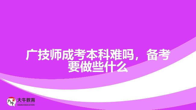 广技师成考本科难吗，备考要做些什么