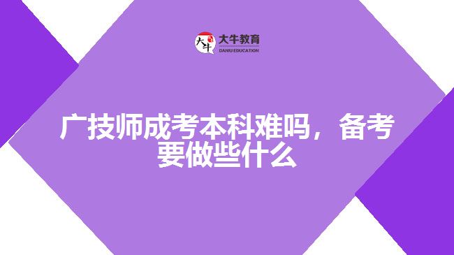 广技师成考本科难吗，备考要做些什么