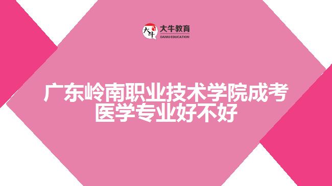广东岭南职业技术学院成考医学专业好不好