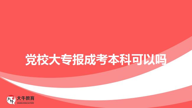 党校大专报成考本科可以吗