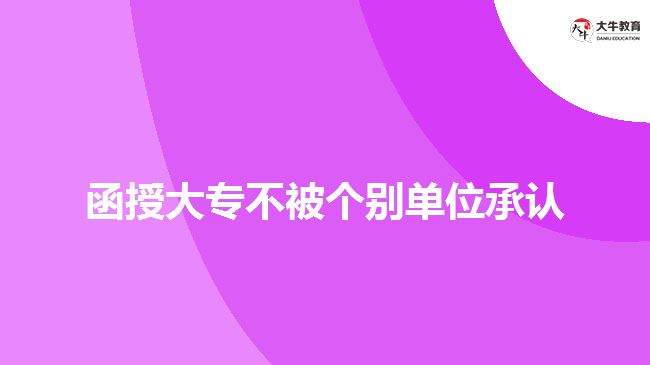 为什么函授大专不被个别单位承认