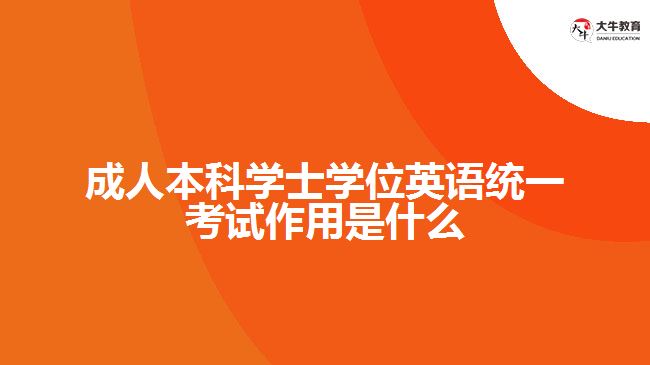 成人本科学士学位英语统一考试作用是什么