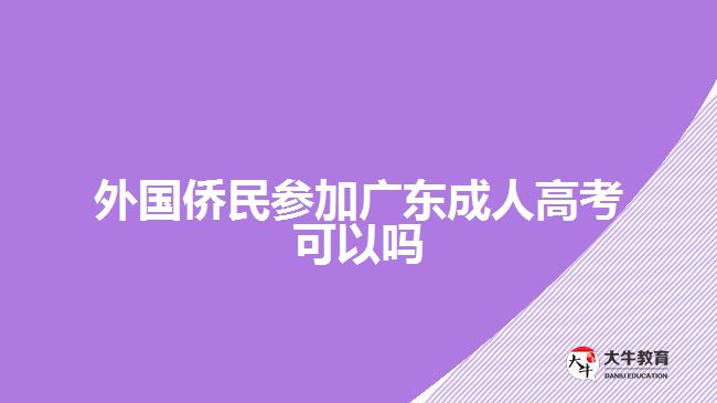 外国侨民参加广东成人高考可以吗