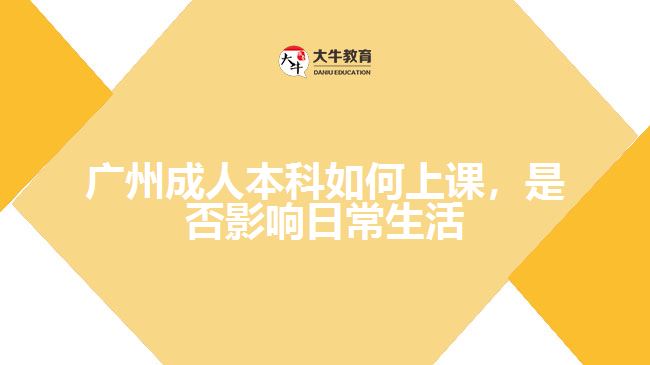 广州成人本科如何上课，是否影响日常生活