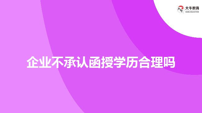 企业不承认函授学历合理吗