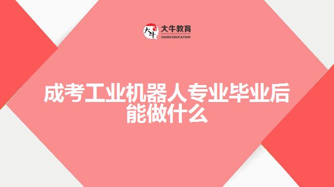 成考工业机器人专业毕业后能做什么