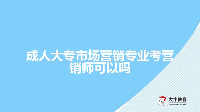 成人大专市场营销专业考营销师可以吗