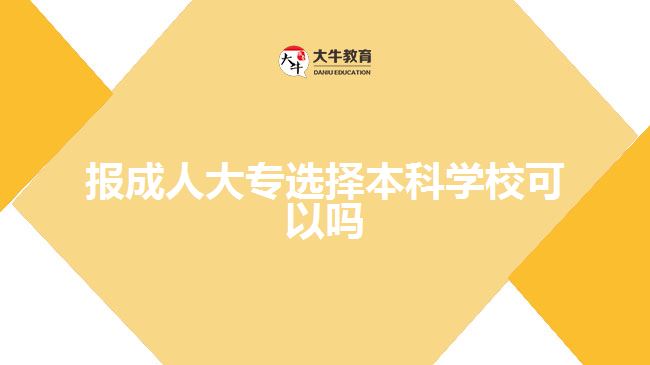 报成人大专选择本科学校可以吗