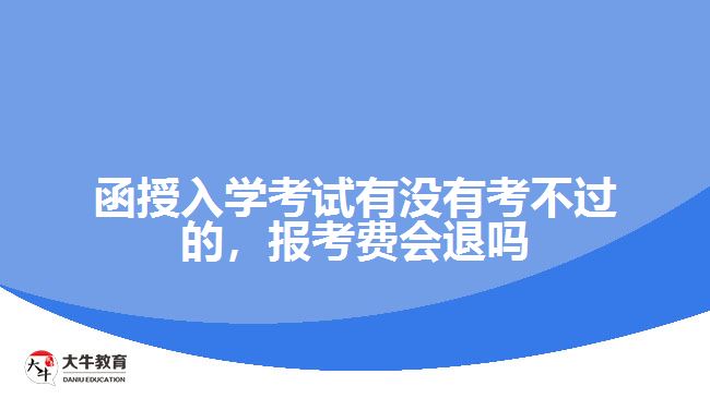 函授入学考试有没有考不过的，报考费会退吗