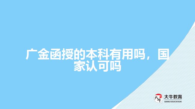 广金函授的本科有用吗 国家认可吗