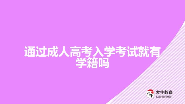 通过成人高考入学考试就有学籍吗
