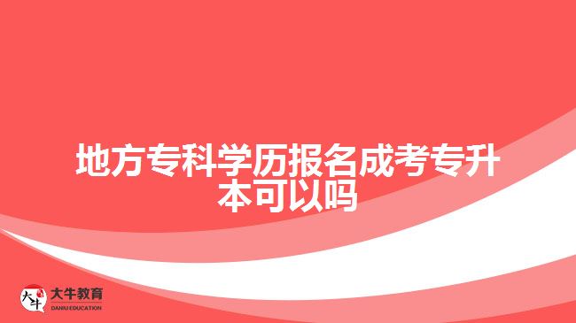 地方专科学历报名成考专升本可以吗