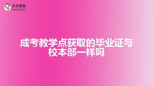 成考教学点获取的毕业证与校本部一样吗