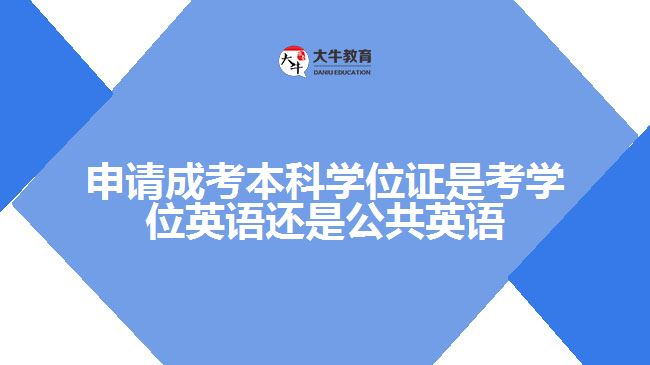 申请成考本科学位证是考学位英语还是公共英语呢