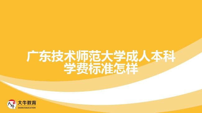 广东技术师范大学成人本科学费标准怎样