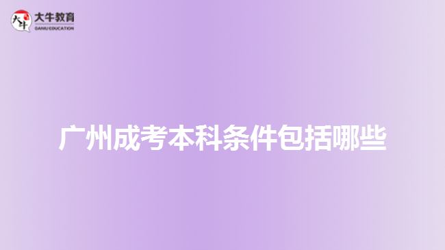 广州成考本科条件包括哪些