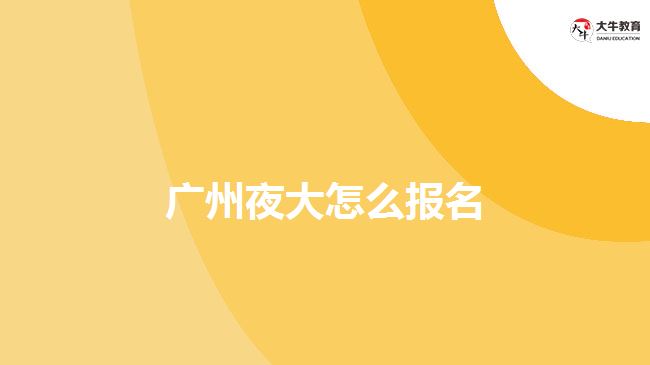 广州夜大怎么报名