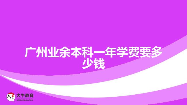 广州业余本科一年学费要多少钱