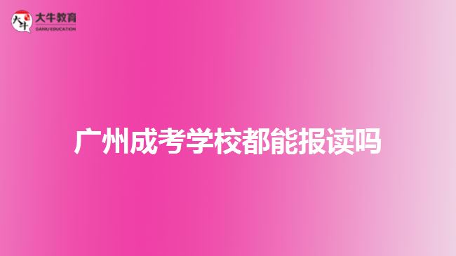 广州成考学校都能报读吗