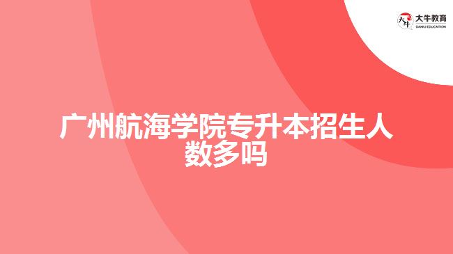 广州航海学院专升本招生人数多吗
