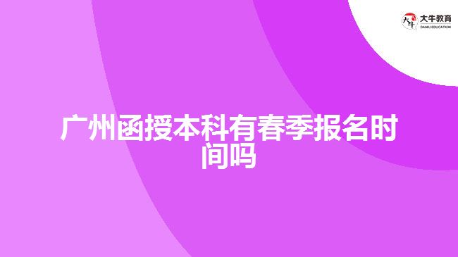 广州函授本科有春季报名时间吗