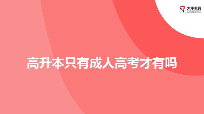高升本只有成人高考才有吗