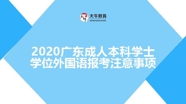 2020广东成人本科学士学位外国语报考注意事项