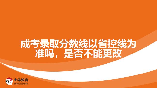 成考录取分数线以省控线为准吗，是否不能更改