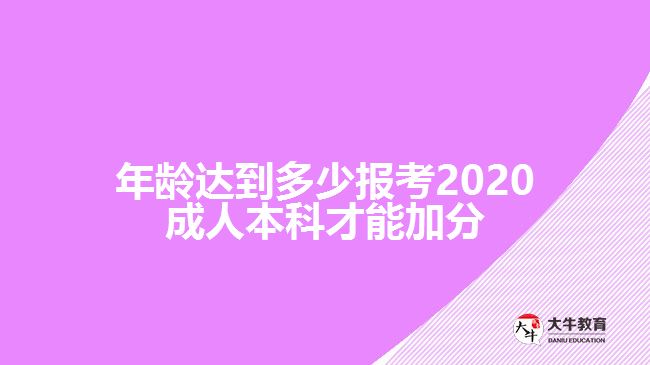 年龄达到多少报考2020成人本科才能加分