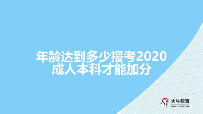 年龄达到多少报考2020成人本科才能加分　