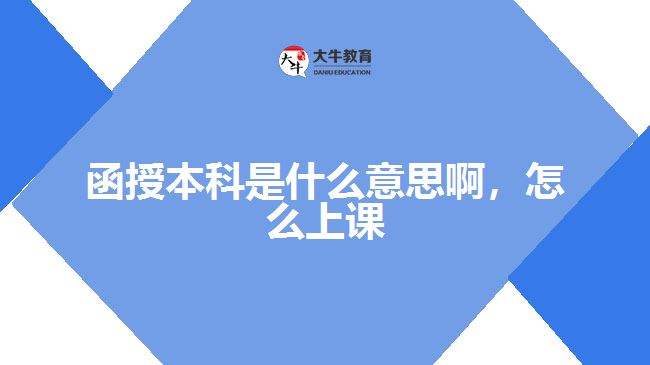 函授本科是什么意思啊，怎么上课