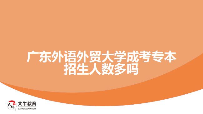 广东外语外贸大学成考专本招生人数多吗
