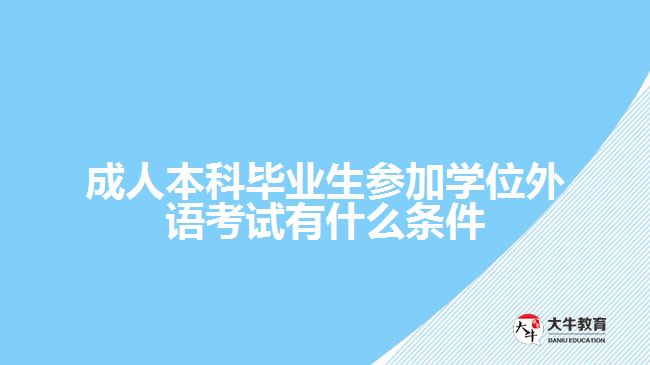 成人本科毕业生参加学位外语考试有什么条件