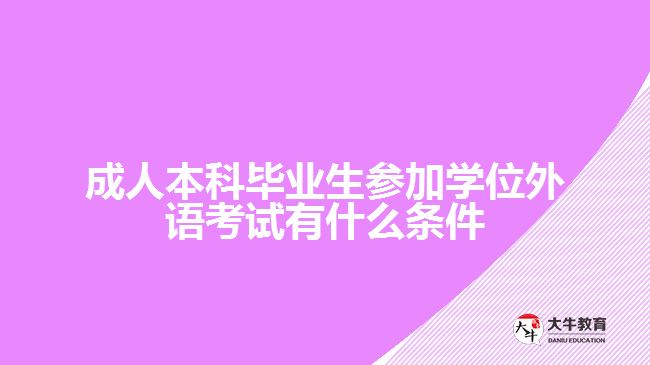 成人本科毕业生参加学位外语考试有什么条件