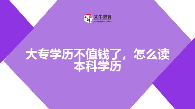 大专学历不值钱了，怎么读本科学历