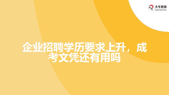 企业招聘学历要求上升，成考文凭还有用吗