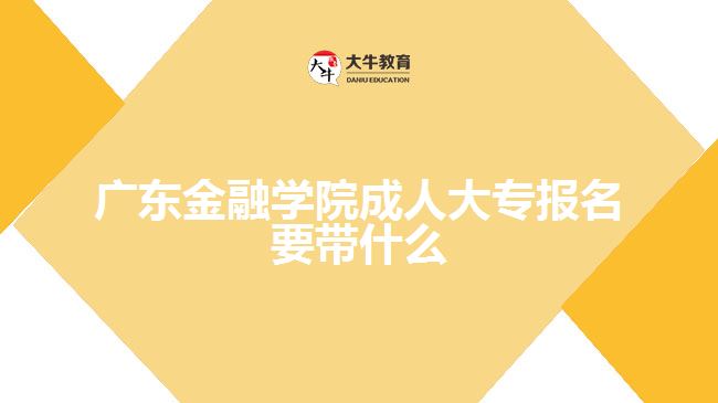 广东金融学院成人大专报名要带什么