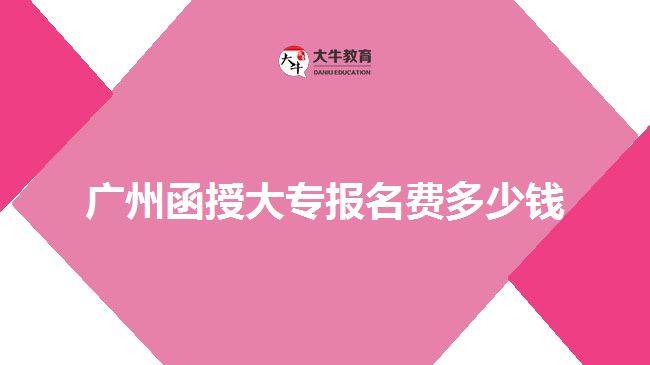 广州函授大专报名费多少钱