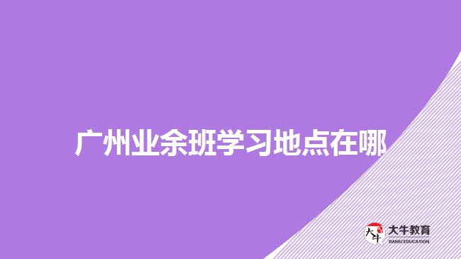 广州业余班学习地点在哪