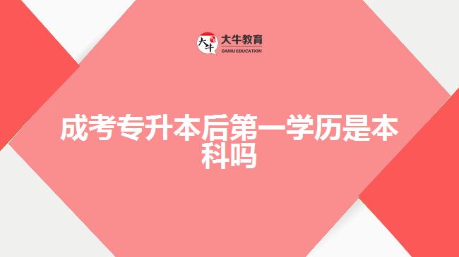 成考专升本后第一学历是本科吗
