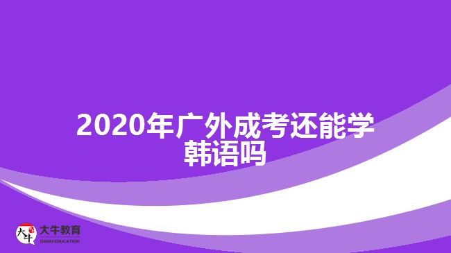 2020年广外成考还能学韩语吗