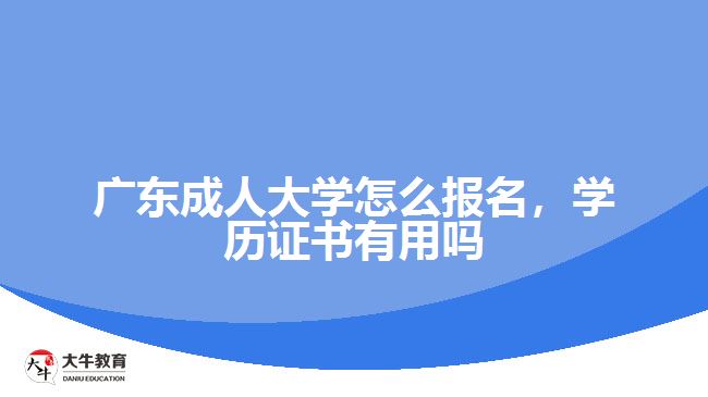 广东成人大学怎么报名，学历证书有用吗