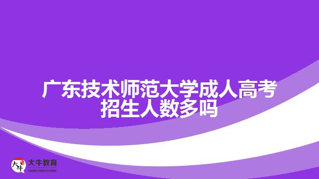 广东技术师范大学成人高考招生人数多吗